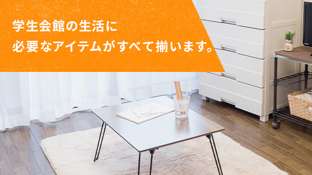 学生会館の生活に必要なアイテムがすべて揃います。